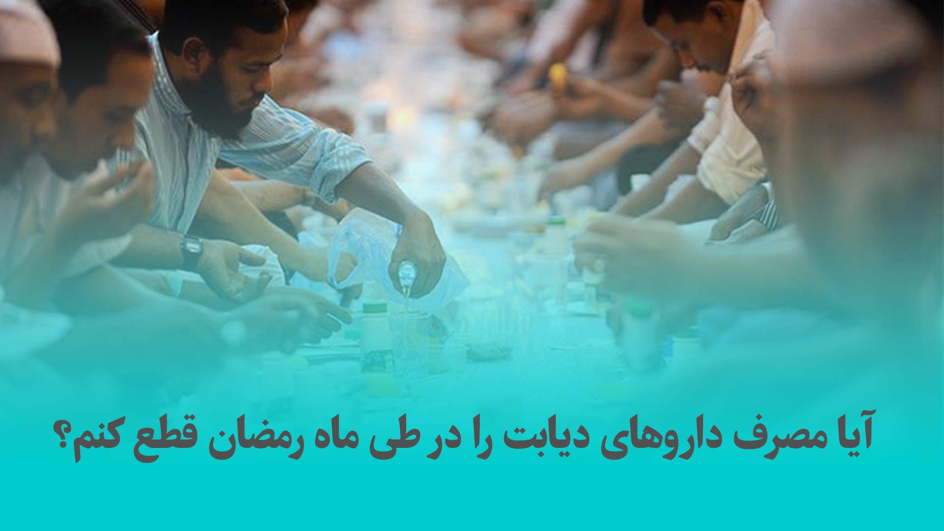 آیا مصرف داروهای دیابت را در طی ماه رمضان قطع کنم؟